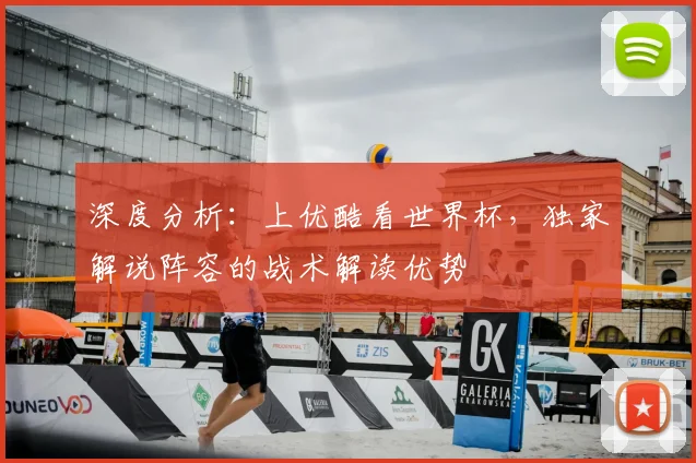 深度分析：上优酷看世界杯，独家解说阵容的战术解读优势