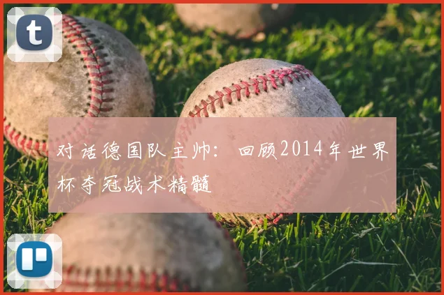 对话德国队主帅：回顾2014年世界杯夺冠战术精髓