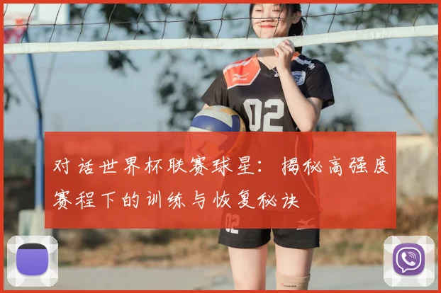 对话世界杯联赛球星：揭秘高强度赛程下的训练与恢复秘诀