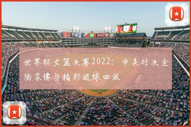 世界杯女篮决赛2022:中美对决全场录像与精彩进球回放