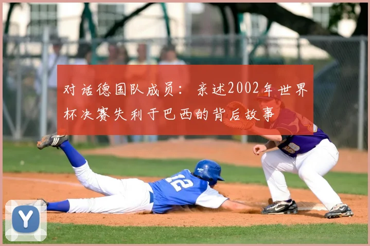 对话德国队成员：亲述2002年世界杯决赛失利于巴西的背后故事