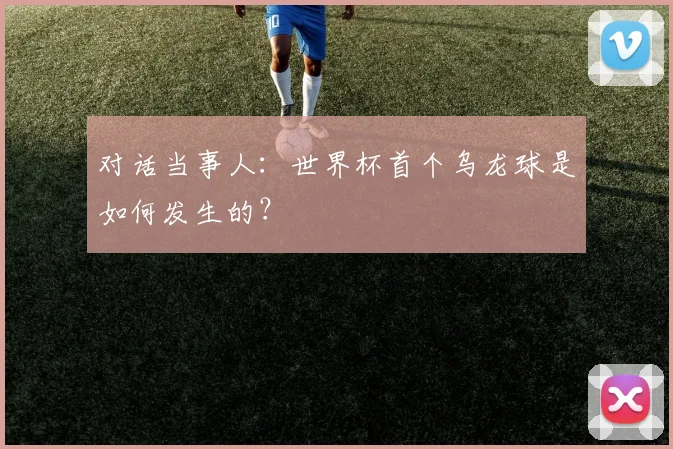 对话当事人：世界杯首个乌龙球是如何发生的？