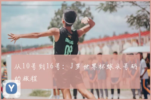 从10号到16号：J罗世界杯球衣号码的旅程