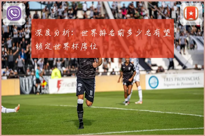 深度分析：世界排名前多少名有望锁定世界杯席位