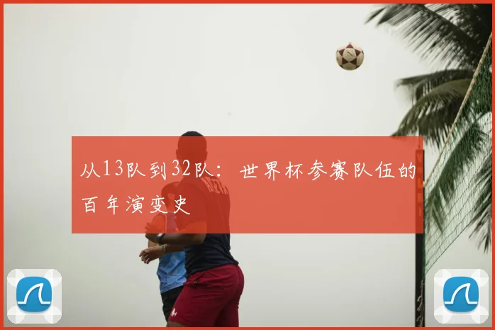 从13队到32队：世界杯参赛队伍的百年演变史