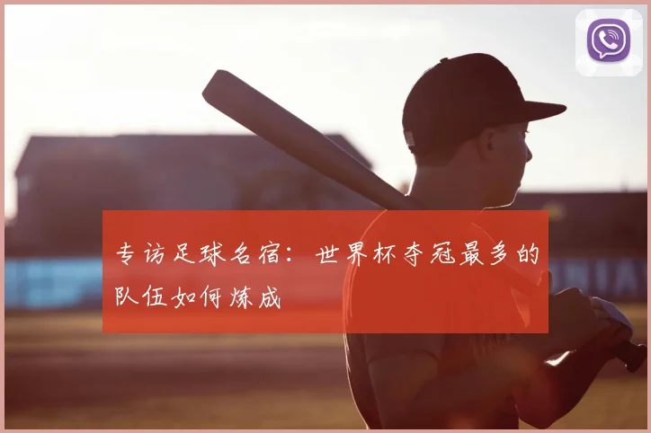 专访足球名宿:世界杯夺冠最多的队伍如何炼成