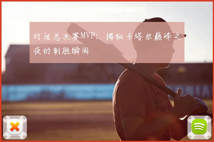 对话总决赛MVP：揭秘卡塔尔巅峰之夜的制胜瞬间