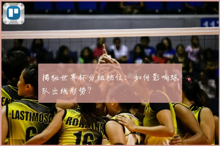 揭秘世界杯分组档位:如何影响球队出线形势?