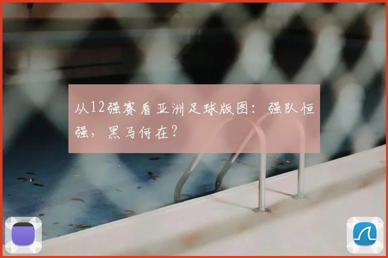 从12强赛看亚洲足球版图：强队恒强，黑马何在？