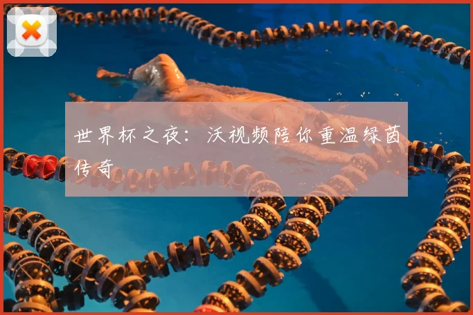 世界杯之夜:沃视频陪你重温绿茵传奇