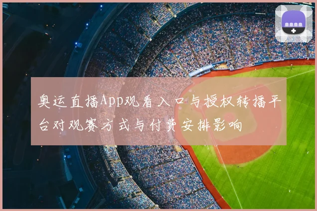 奥运直播App观看入口与授权转播平台对观赛方式与付费安排影响