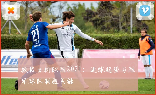 数据分析欧冠2021：进球趋势与冠军球队制胜关键