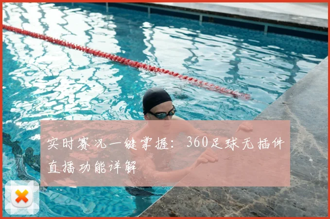 实时赛况一键掌握：360足球无插件直播功能详解
