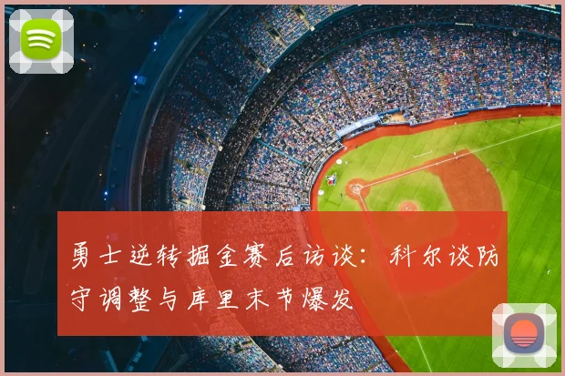 勇士逆转掘金赛后访谈：科尔谈防守调整与库里末节爆发
