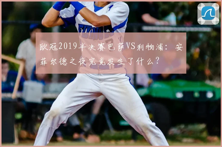 欧冠2019半决赛巴萨VS利物浦：安菲尔德之夜究竟发生了什么？
