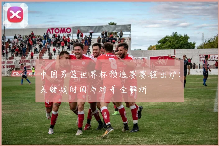 中国男篮世界杯预选赛赛程出炉：关键战时间与对手全解析