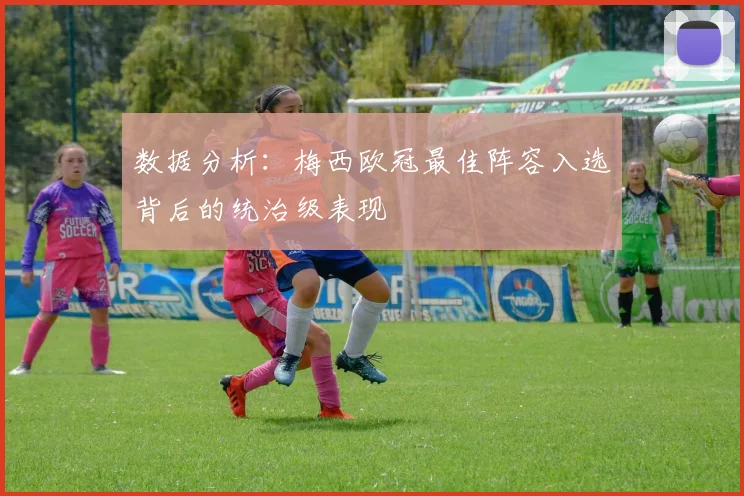 数据分析：梅西欧冠最佳阵容入选背后的统治级表现