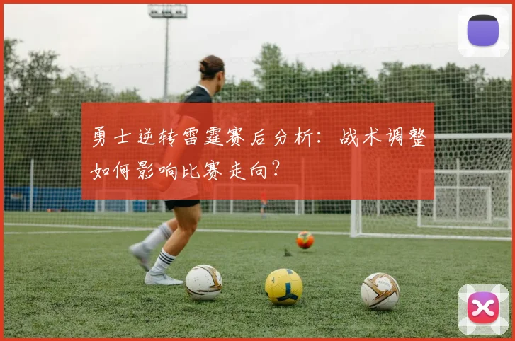 勇士逆转雷霆赛后分析：战术调整如何影响比赛走向？