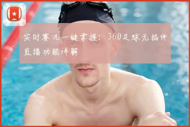 实时赛况一键掌握：360足球无插件直播功能详解